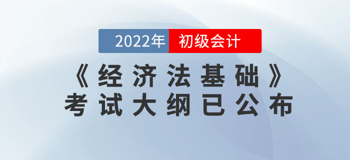 2022年初級(jí)會(huì)計(jì)職稱《經(jīng)濟(jì)法基礎(chǔ)》考試大綱