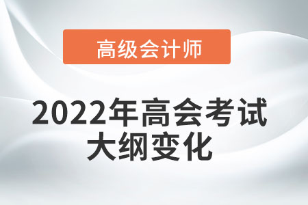 2022年高級(jí)會(huì)計(jì)師考試大綱都產(chǎn)生了哪些變化？