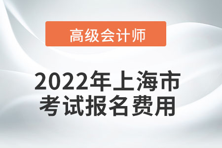 2022年上海市高級會計師考試報名費用公布
