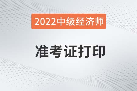 2022年中級(jí)經(jīng)濟(jì)師準(zhǔn)考證打印時(shí)間是哪天 2022年中級(jí)經(jīng)濟(jì)師準(zhǔn)考證打印時(shí)間是哪天