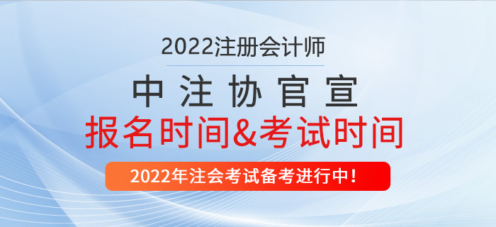 中注協(xié)官宣：2022年注冊會計師報名時間及考試時間