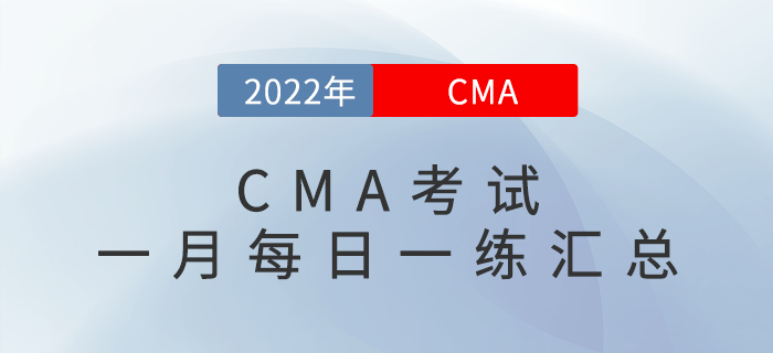 2022年CMA考試一月份每日一練匯總 2022年CMA考試一月份每日一練匯總