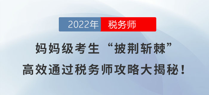 媽媽級(jí)考生“披荊斬棘”，高效通過稅務(wù)師攻略大揭秘！