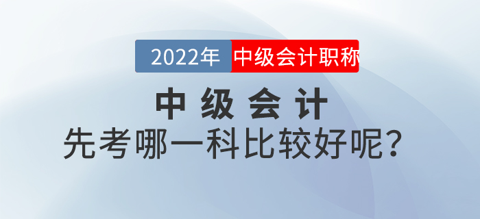 2022年中級會計(jì)先考哪一科比較好呢？