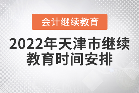 2022年天津市會計繼續(xù)教育時間安排是什么？