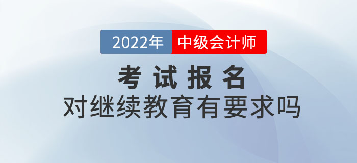2022年中級會計師考試報名，對繼續(xù)教育有要求嗎？