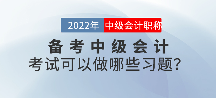 備考2022年中級會計考試可以做哪些習(xí)題？