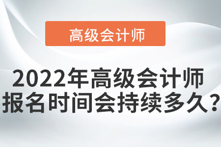2022年高級會計師報名時間會持續(xù)多久？
