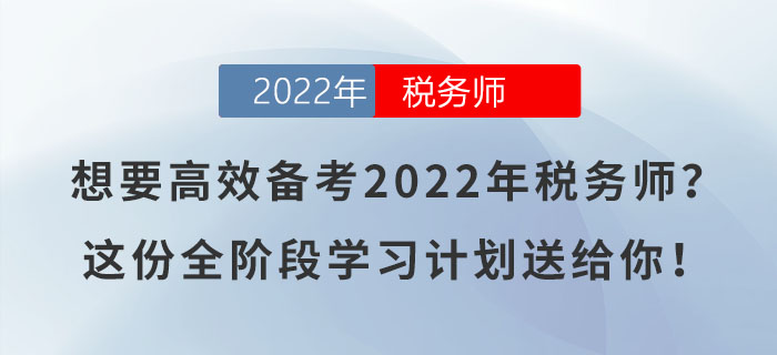 想要高效備考2022年稅務(wù)師？這份全階段學(xué)習(xí)計(jì)劃送給你！