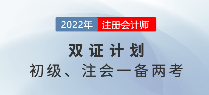 2022年初級注會雙證計劃，一備兩考省時省力！