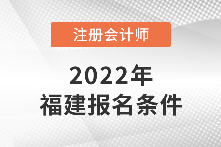 2022年福建注冊會計師報名條件是什么？