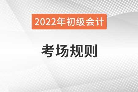 2022年全國(guó)初級(jí)會(huì)計(jì)考試考場(chǎng)規(guī)則，提前了解！