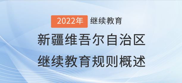 2022年新疆維吾爾自治區(qū)繼續(xù)教育規(guī)則概述 2022年新疆維吾爾自治區(qū)繼續(xù)教育規(guī)則概述