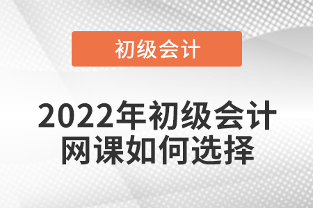 2022年初級(jí)會(huì)計(jì)網(wǎng)課如何選擇
