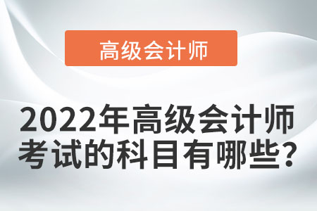 2022年高級會計(jì)師考試的科目有哪些？