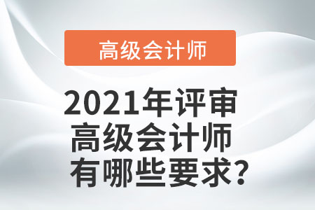 2021年評(píng)審高級(jí)會(huì)計(jì)師有哪些要求？