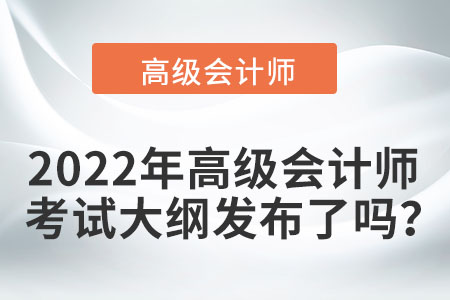 2022年高級會計師考試大綱發(fā)布了嗎？