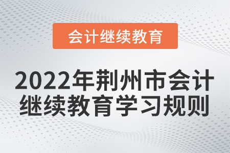 2022年荊州市會計(jì)繼續(xù)教育學(xué)習(xí)規(guī)則！