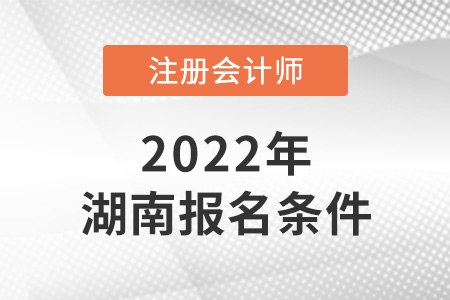 2022年湖南省邵陽(yáng)注冊(cè)會(huì)計(jì)師報(bào)名條件公布了嗎？