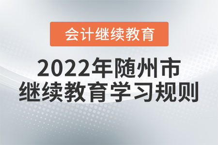 2022年湖北省隨州市會計繼續(xù)教育學習規(guī)則 2022年湖北省隨州市會計繼續(xù)教育學習規(guī)則