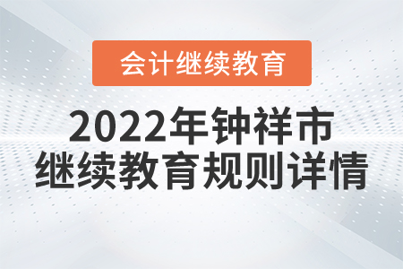 2022年湖北省鐘祥市會計繼續(xù)教育規(guī)則詳情 2022年湖北省鐘祥市會計繼續(xù)教育規(guī)則詳情