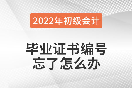 2022年初級(jí)會(huì)計(jì)報(bào)名，畢業(yè)證書編號(hào)忘了怎么辦？