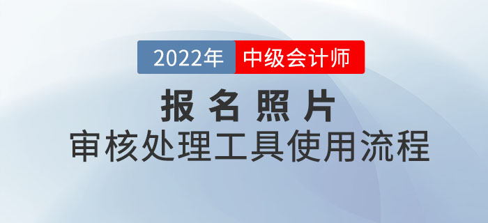 中級(jí)會(huì)計(jì)報(bào)名照片審核處理工具使用流程圖解！