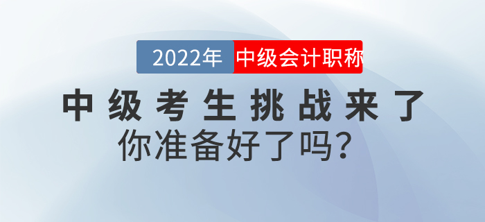 2022年中級(jí)會(huì)計(jì)考生挑戰(zhàn)來了，你準(zhǔn)備好了嗎？