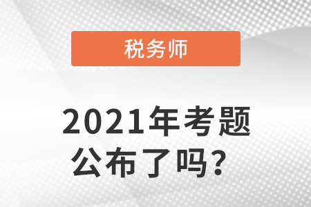 稅務(wù)師2021年考題公布了嗎？