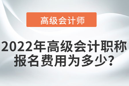 2022年高級會計職稱報名費用為多少？