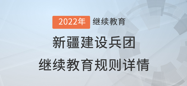 2022年新疆建設(shè)兵團(tuán)繼續(xù)教育規(guī)則詳情 2022年新疆建設(shè)兵團(tuán)繼續(xù)教育規(guī)則詳情