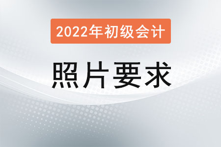 2022初級會計(jì)報名照片要求