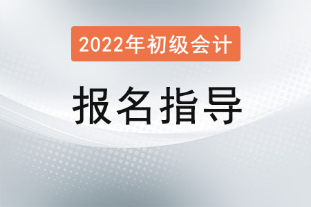 2022初級會計(jì)報(bào)名指導(dǎo)及時(shí)間流程 2022初級會計(jì)報(bào)名指導(dǎo)及時(shí)間流程