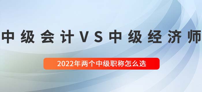 2022年中級經(jīng)濟(jì)師與中級會計(jì)兩大中級職稱哪個(gè)好考 2022年中級經(jīng)濟(jì)師與中級會計(jì)兩大中級職稱哪個(gè)好考