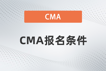 2023年cma考試報名有限制條件嗎 2023年cma考試報名有限制條件嗎