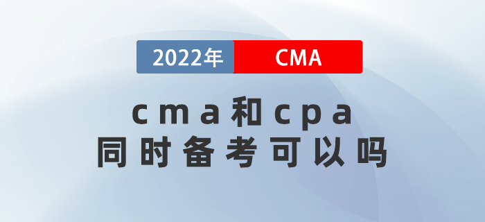 2022年cma和cpa同時備考可以嗎？關聯(lián)度是多少？