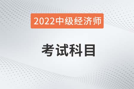 2022年中級(jí)經(jīng)濟(jì)師考試有哪些科目