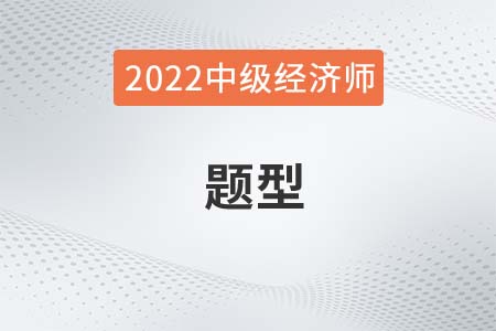 中級經(jīng)濟(jì)師題型2022年都有哪些 中級經(jīng)濟(jì)師題型2022年都有哪些