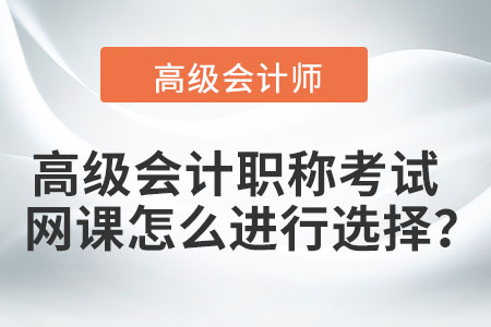 高級(jí)會(huì)計(jì)職稱考試網(wǎng)課怎么進(jìn)行選擇？
