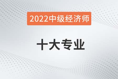 2022年中級經(jīng)濟(jì)師的專業(yè)都有哪些可選擇 2022年中級經(jīng)濟(jì)師的專業(yè)都有哪些可選擇