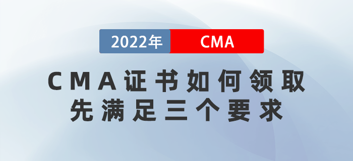 2022年CMA證書如何領(lǐng)??？先滿足這三個(gè)要求！