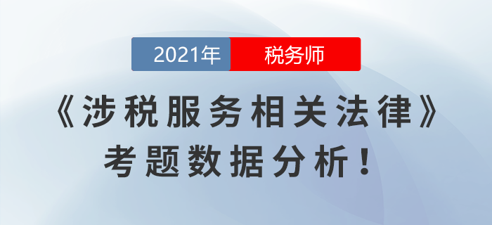 2021年稅務師延考涉稅服務相關(guān)法律考題數(shù)據(jù)分析