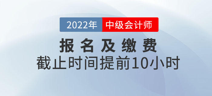 重大改變！2022年中級會計(jì)考試報名及繳費(fèi)提前截止！