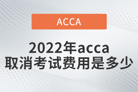 2022年acca取消考試費(fèi)用是多少