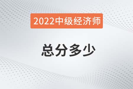 2022年中級經(jīng)濟(jì)師考試總分是多少