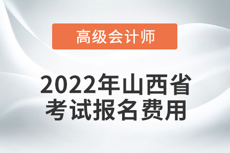 2022年山西省高級會計師考試報名費用公布