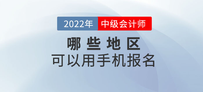 2022年中級(jí)會(huì)計(jì)職稱考試哪些地區(qū)可以手機(jī)報(bào)名？