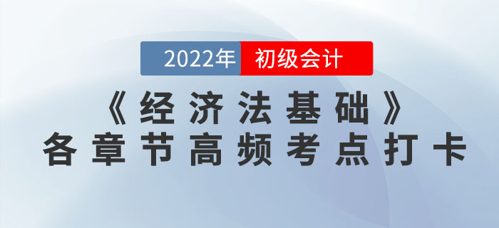 2022年初級會計(jì)《經(jīng)濟(jì)法基礎(chǔ)》各章節(jié)高頻考點(diǎn)學(xué)習(xí)打卡 2022年初級會計(jì)《經(jīng)濟(jì)法基礎(chǔ)》各章節(jié)高頻考點(diǎn)學(xué)習(xí)打卡