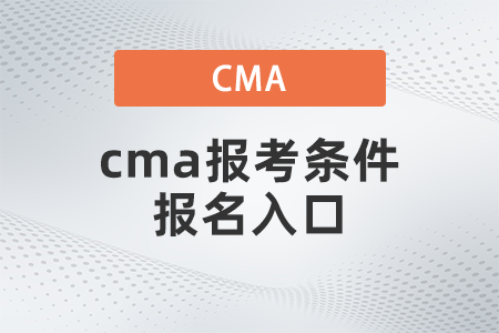 cma報(bào)考條件報(bào)名入口 cma報(bào)考條件報(bào)名入口