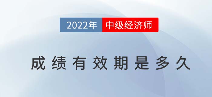 2022年中級經(jīng)濟師成績有效期是多久
